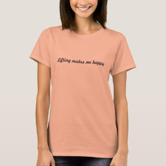 Lifting makes me happy T-Shirt