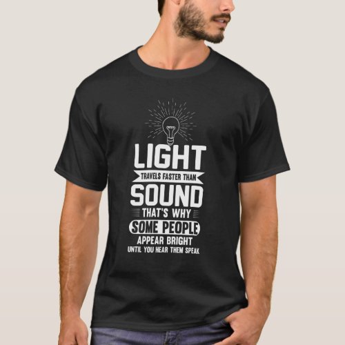 Light Travels Faster Than Sound  Sayings Sarcastic T_Shirt