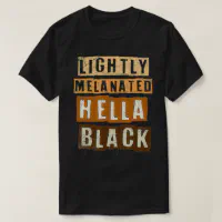 Lightly Melanated Hella Black Melanin Black Pride T-Shirt