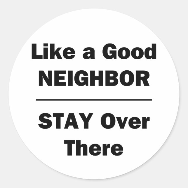 Like a Good Neighbor Stay Over There Classic Round Sticker (Front)