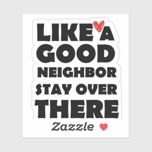 Like A good Neighbor Stay Over There Sticker