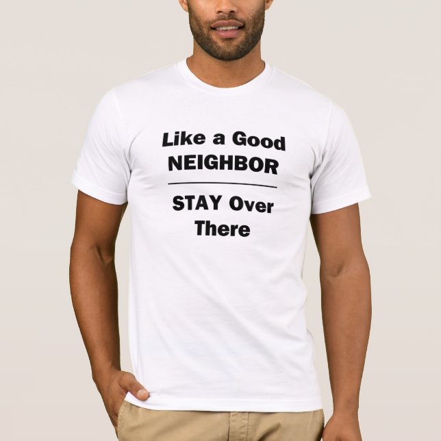 Like a Good Neighbor Stay Over There T-Shirt (Front)