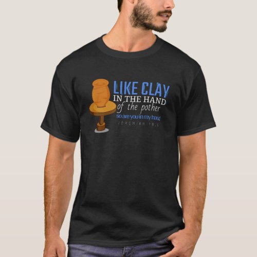 Like clay in the hand of the potter T_Shirt