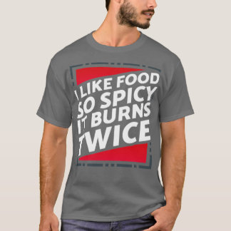 Like Food So Spicy it Burns Twice T-Shirt