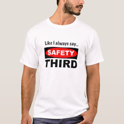 Like I Always Say Safety Third T_Shirt