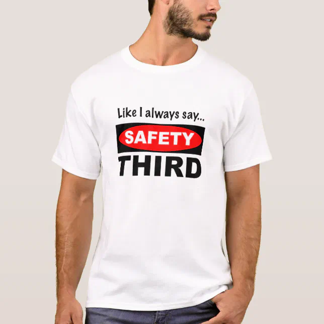 Like I Always Say... Safety Third T-Shirt | Zazzle
