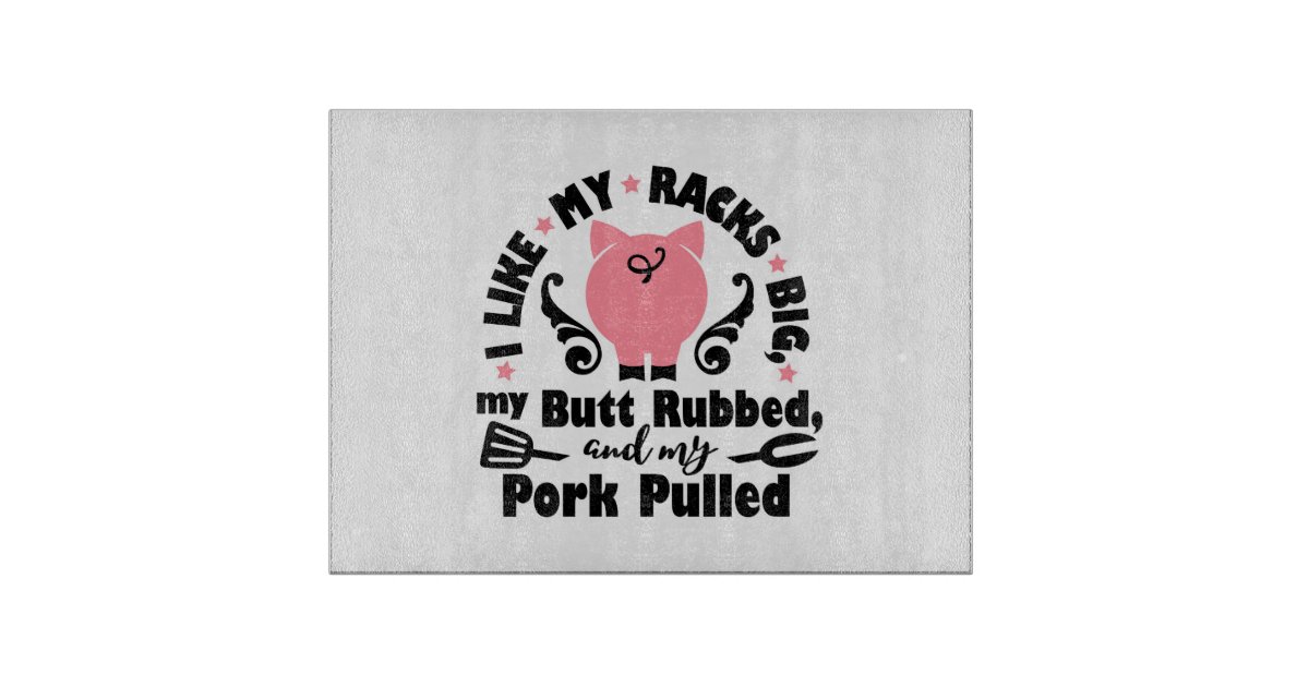 Like My Racks Big And My Butt Rubbed Cutting Board | Zazzle