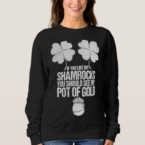Like My Shamrocks Should See My Pot Of Gold St Pat Sweatshirt