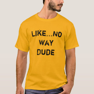 Like...No Way Dude T-Shirt