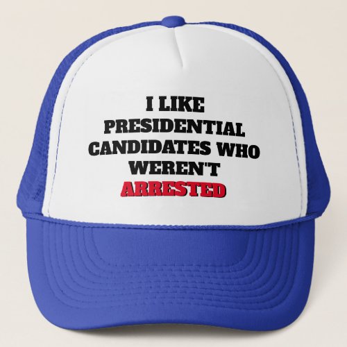  Like Presidential Candidates Who Werent Arrested Trucker Hat