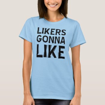 Likers Gonna Like Funny T-shirt by FunnyBusiness at Zazzle