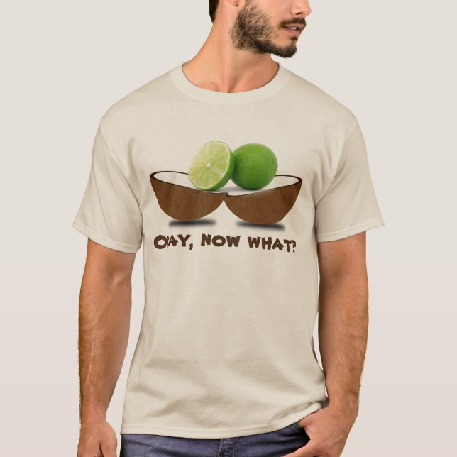 Limes in a coconut "Okay, now what?" T-Shirt (Front)
