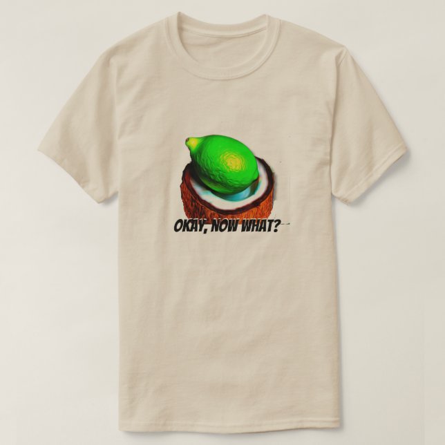 Limes in a coconut "Okay, now what?" T-Shirt (Design Front)
