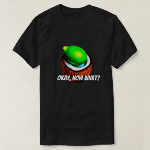 Limes in a coconut "Okay, now what?" T-Shirt