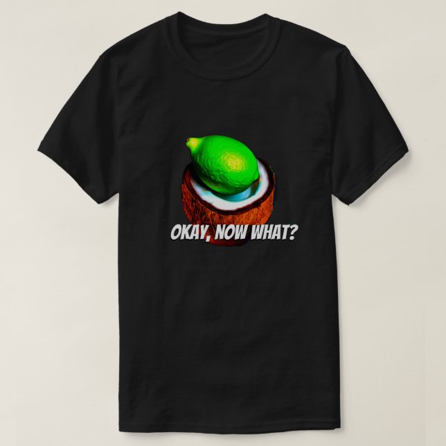 Limes in a coconut "Okay, now what?" T-Shirt (Design Front)