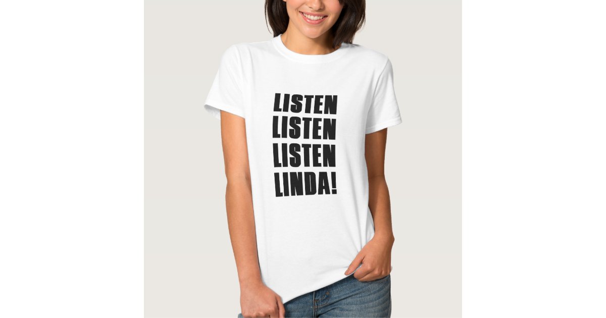 LINDA LISTEN TO ME T-Shirt | Zazzle