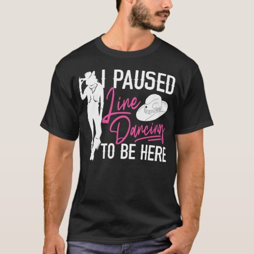 Line Dancing I Paused Line Dancing To Be Here T_Shirt