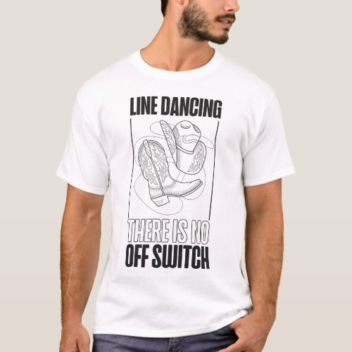 Line Dancing Line Dancing There Is No Off Switch T_Shirt