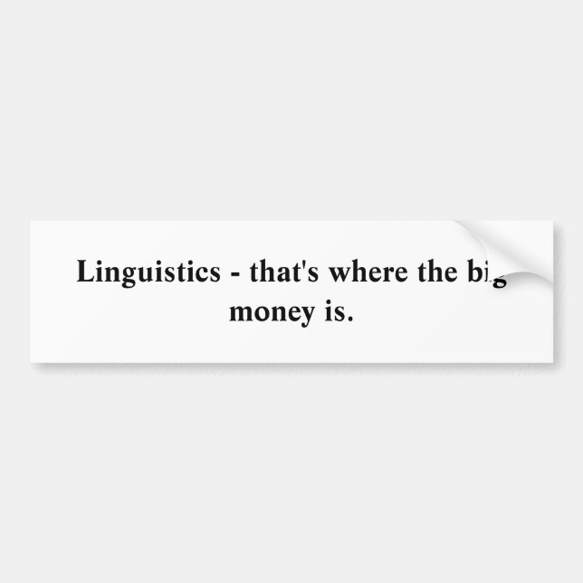 Linguistics - that's where the big money is. bumper sticker (Front)