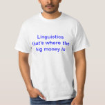 Linguistics - that's where the big money is. T-Shirt Linguistics - that's where the big money is. T-Shirt