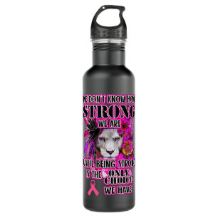 Lion Gift We dont know how strong we are Breast Ca Stainless Steel Water Bottle