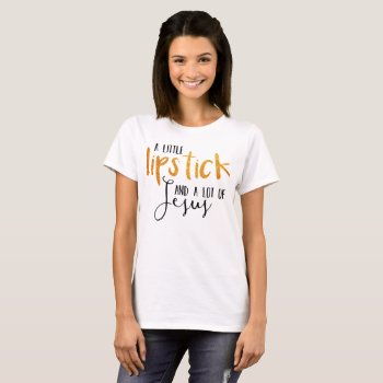 Lipstick And Jesus T-shirt by TheLipstickLady at Zazzle