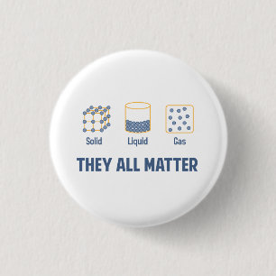 Liquid Solid Gas - They All Matter Button