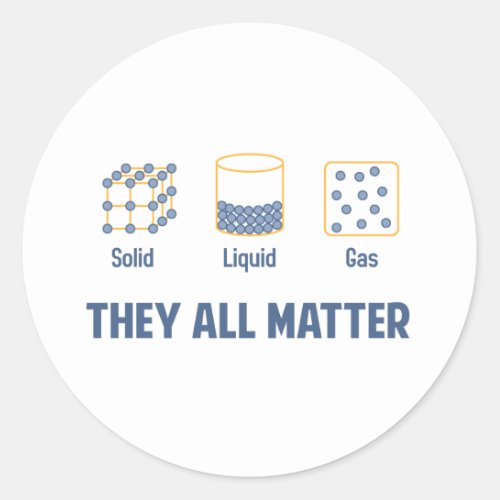 Liquid Solid Gas _ They All Matter Classic Round Sticker