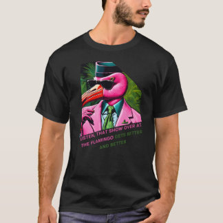 Listen that show over at the Flamingo gets better  T-Shirt