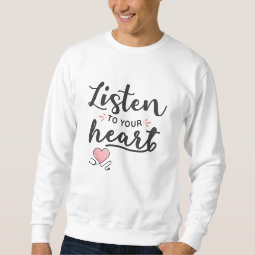 Listen to your heart stethoscope sweatshirt