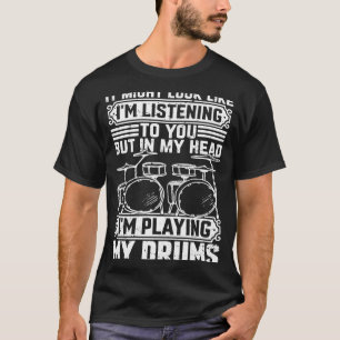 Listening To You But In My Head I'm Playing Drums T-Shirt