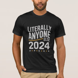 Literally Anyone Else Political Election 2024 T-Shirt