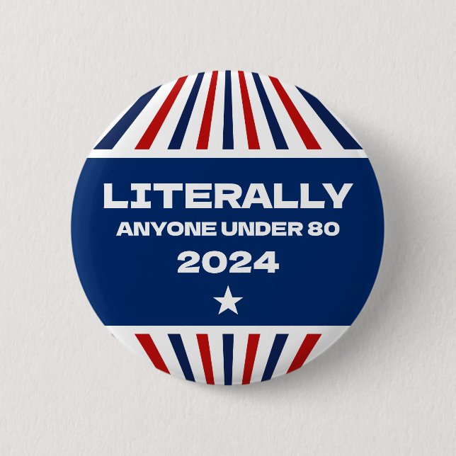Literally Anyone Under 80 Funny Election 2024 Button (Front)