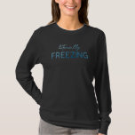 Literally Freezing  It&#39;s Cold And I&#39;m Freezing T-Shirt