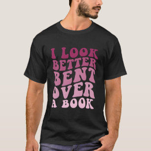 Literary Bookish Charisma I Look Better Bent Over  T-Shirt