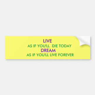 LIVE, AS IF YOU'LL  DIE TODAY, DREAM, AS IF YOU... BUMPER STICKER