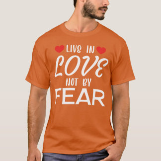 Live by Love Not by Fear Romc Love Quote T-Shirt