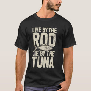 Live by the Rod Die by the Tuna Fishing T-Shirt
