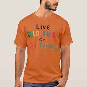 Live Colorfully Or Dye Trying3 T-Shirt