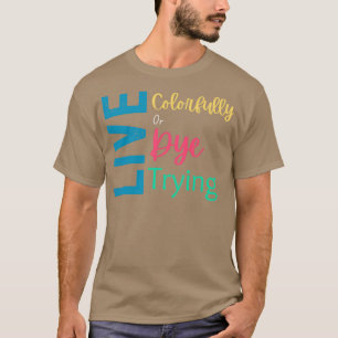 Live Colorfully Or Dye Trying Shirt Hairstylist Sh