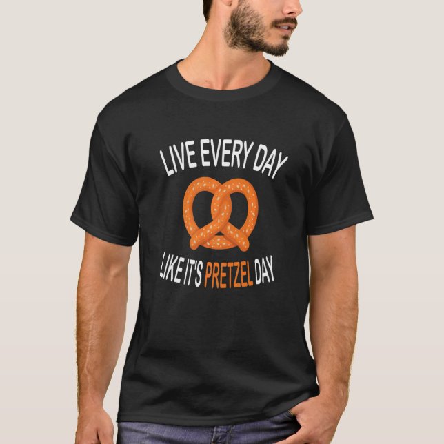 Live Every Day Like It's Pretzel Day Soft Pretzel T-Shirt (Front)