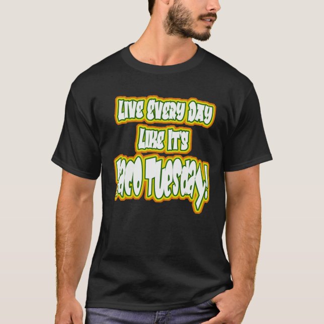 Live Every Day Like It's Taco Tuesday! T-Shirt (Front)