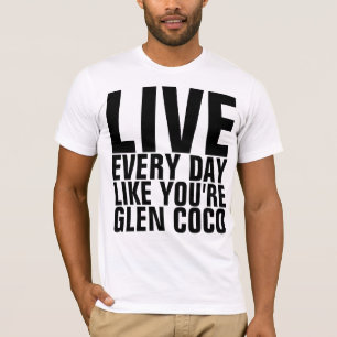 Live Every Day Like You're Glen Coco T-Shirt