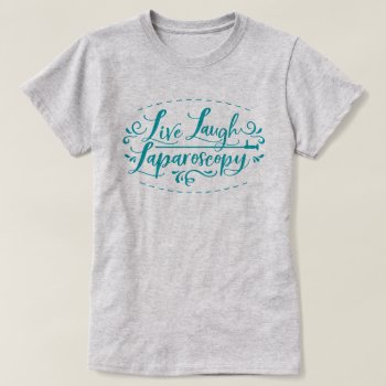 Live Laugh Laparoscopy T-shirt by trendyteeshirts at Zazzle