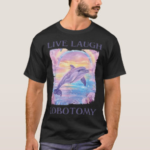 Live Laugh Lobotomy Dolphin T-Shirt