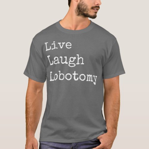 Live Laugh Lobotomy T_Shirt