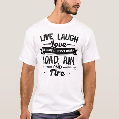 Live Laugh Love If That Doesnt Work Load Aim Fire T_Shirt