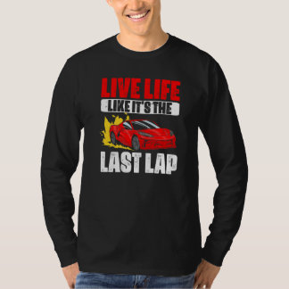 Live Life Like Its The Last Lap  Car Racing For A  T-Shirt