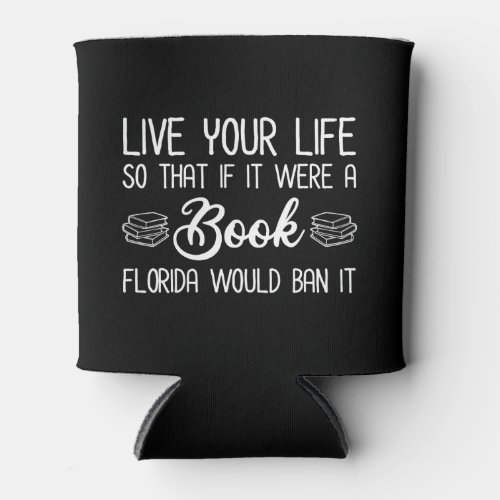 Live Life So If It Was A Book Florida Would Ban It Can Cooler