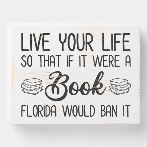 Live Life So If It Was A Book Florida Would Ban It Wooden Box Sign